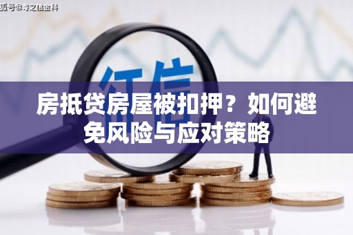 蓬安房抵贷房屋被扣押？如何避免风险与应对策略