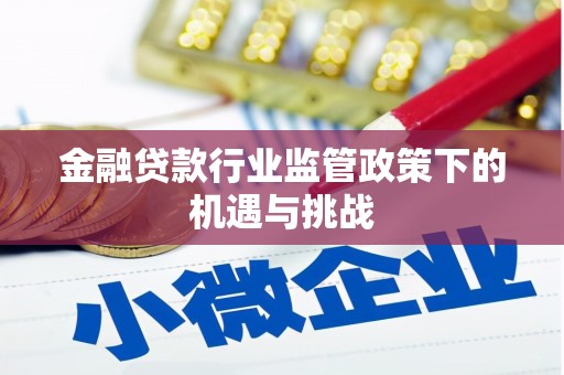 四平金融贷款行业监管政策下的机遇与挑战