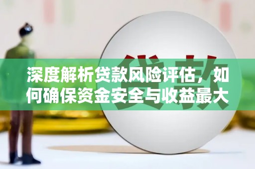 松滋深度解析贷款风险评估，如何确保资金安全与收益最大化