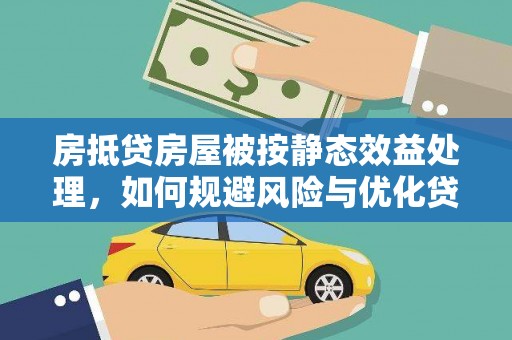 霍山房抵贷房屋被按静态效益处理，如何规避风险与优化贷款策略