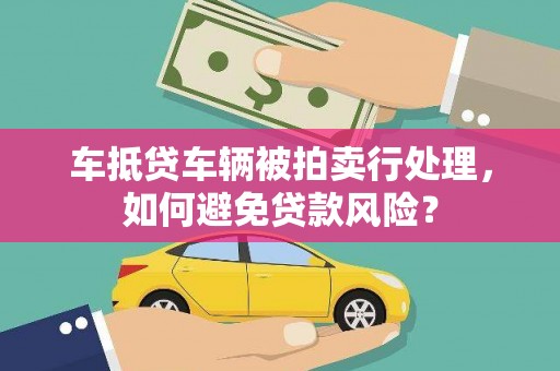 廊坊车抵贷车辆被拍卖行处理，如何避免贷款风险？
