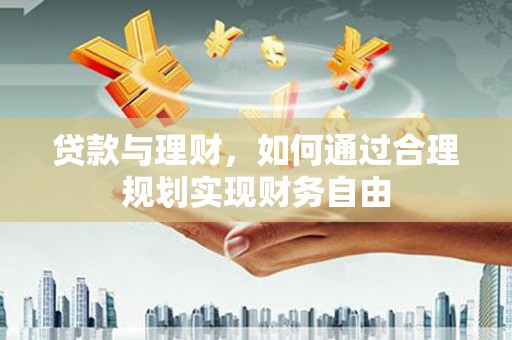 蓝田贷款与理财，如何通过合理规划实现财务自由