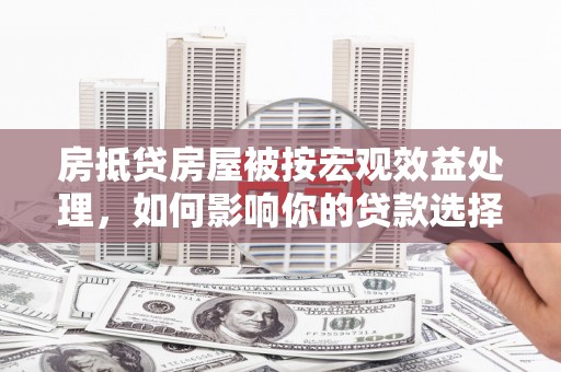南通房抵贷房屋被按宏观效益处理，如何影响你的贷款选择？