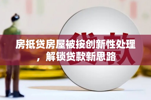 坦洲房抵贷房屋被按创新性处理，解锁贷款新思路
