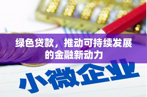 漳县绿色贷款，推动可持续发展的金融新动力