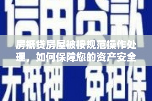 磁县房抵贷房屋被按规范操作处理，如何保障您的资产安全？