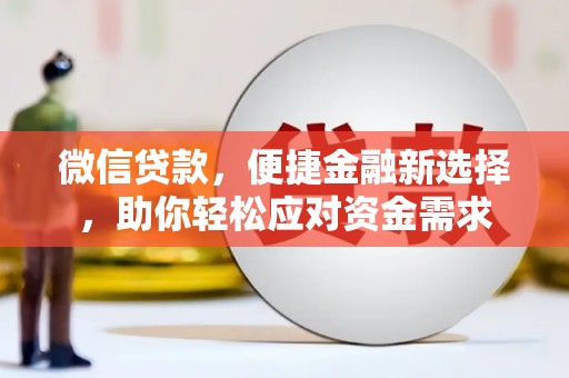 关西微信贷款，便捷金融新选择，助你轻松应对资金需求