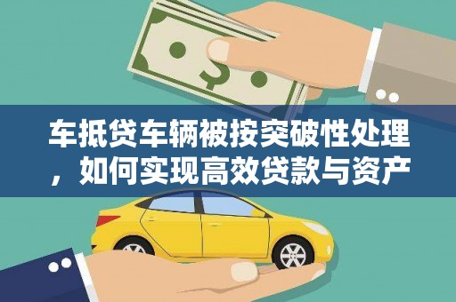 汉南车抵贷车辆被按突破性处理，如何实现高效贷款与资产优化？
