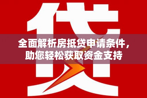 长岛全面解析房抵贷申请条件，助您轻松获取资金支持