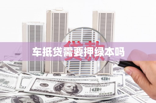 沙市车抵贷需要押绿本吗